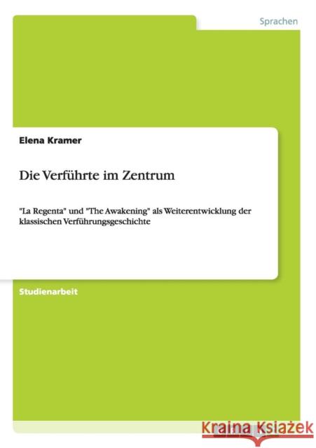 Die Verführte im Zentrum: La Regenta und The Awakening als Weiterentwicklung der klassischen Verführungsgeschichte Kramer, Elena 9783640408337 Grin Verlag - książka