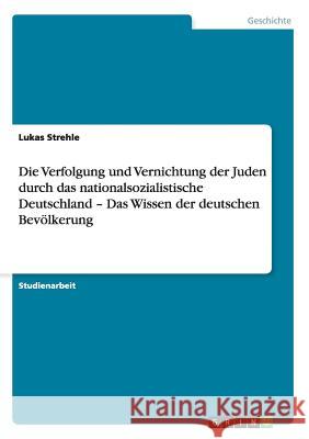 Die Verfolgung und Vernichtung der Juden durch das nationalsozialistische Deutschland - Das Wissen der deutschen Bevölkerung Strehle, Lukas 9783656032489 Grin Verlag - książka