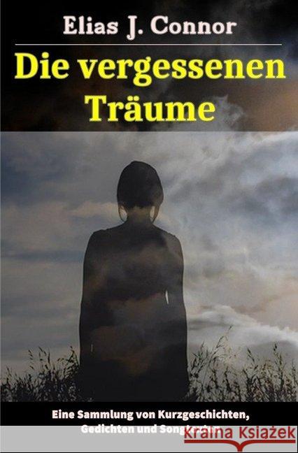 Die vergessenen Träume : Eine Sammlung von Kurzgeschichten, Gedichten und Songtexten Connor, Elias J. 9783748555490 epubli - książka