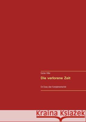 Die verlorene Zeit: Ein Essay über Komplementarität Hiller, Günter 9783751938150 Books on Demand - książka