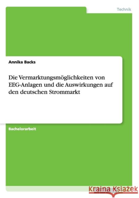 Die Vermarktungsmöglichkeiten von EEG-Anlagen und die Auswirkungen auf den deutschen Strommarkt Annika Backs 9783656438236 Grin Verlag - książka