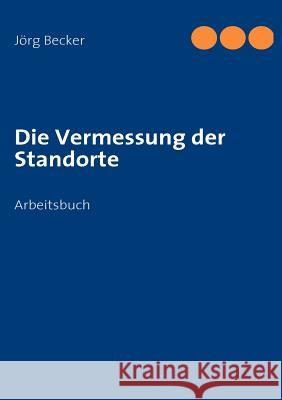 Die Vermessung der Standorte: Arbeitsbuch Becker, Jörg 9783837067248 Books on Demand - książka