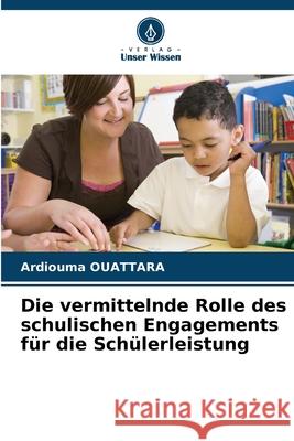 Die vermittelnde Rolle des schulischen Engagements f?r die Sch?lerleistung Ardiouma Ouattara 9786207768110 Verlag Unser Wissen - książka