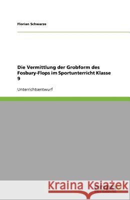 Die Vermittlung der Grobform des Fosbury-Flops im Sportunterricht Klasse 9 Florian Schwarze 9783640632824 Grin Verlag - książka