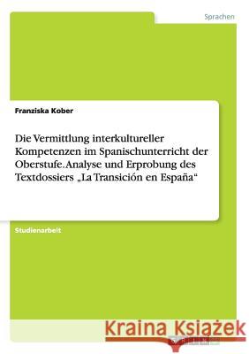 Die Vermittlung interkultureller Kompetenzen im Spanischunterricht der Oberstufe. Analyse und Erprobung des Textdossiers 