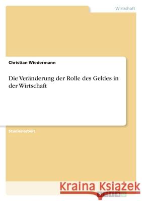 Die Veränderung der Rolle des Geldes in der Wirtschaft Christian Wiedermann 9783638957182 Grin Verlag - książka