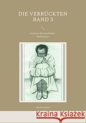 Die Verrückten Band 3: Irrsinn in der Geschichte - Renaissance Landolt, Jakob 9783754372845 Books on Demand - książka