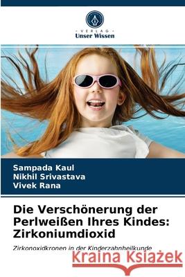 Die Verschönerung der Perlweißen Ihres Kindes: Zirkoniumdioxid Sampada Kaul, Nikhil Srivastava, Vivek Rana 9786203641172 Verlag Unser Wissen - książka