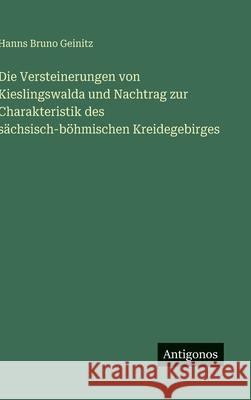 Die Versteinerungen von Kieslingswalda und Nachtrag zur Charakteristik des s?chsisch-b?hmischen Kreidegebirges Hanns Bruno Geinitz 9783563132593 Antigonos Verlag - książka
