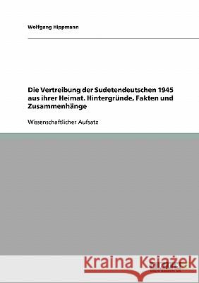 Die Vertreibung der Sudetendeutschen 1945 aus ihrer Heimat.: Hintergründe, Fakten und Zusammenhänge Hippmann, Wolfgang 9783638648653 Grin Verlag - książka