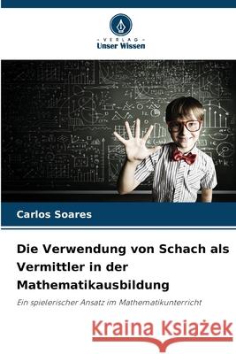 Die Verwendung von Schach als Vermittler in der Mathematikausbildung Soares, Carlos 9786209137372 Verlag Unser Wissen - książka