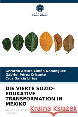 Die Vierte Sozio-Edukative Transformation in Mexiko Gerardo Arturo Limón Domínguez, Gabriel Pérez Crisanto, Cruz García Lirios 9786203208429 Verlag Unser Wissen - książka