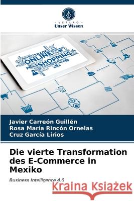 Die vierte Transformation des E-Commerce in Mexiko Javier Carreón Guillén, Rosa María Rincón Ornelas, Cruz García Lirios 9786203344608 Verlag Unser Wissen - książka
