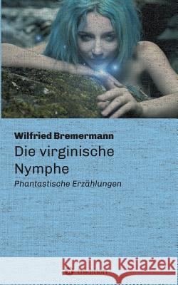 Die virginische Nymphe: Phantastische Erzählungen Wilfried Bremermann 9783732369140 Tredition Gmbh - książka