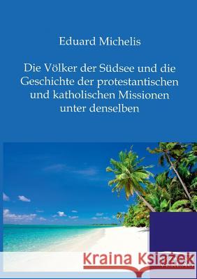 Die Völker der Südsee und die Geschichte der protestantischen und katholischen Missionen unter denselben Michelis, Eduard 9783864446603 Salzwasser-Verlag - książka