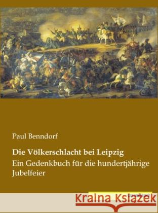 Die Völkerschlacht bei Leipzig : Ein Gedenkbuch für die hundertjährige Jubelfeier Benndorf, Paul 9783944822143 Saxoniabuch.de - książka