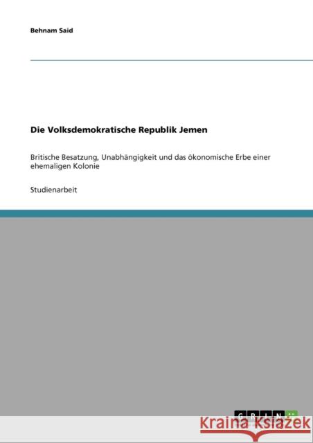 Die Volksdemokratische Republik Jemen: Britische Besatzung, Unabhängigkeit und das ökonomische Erbe einer ehemaligen Kolonie Said, Behnam 9783638930352 Grin Verlag - książka