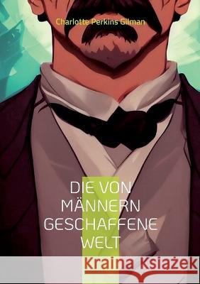 Die von Männern geschaffene Welt: oder unsere androzentrische Kultur Perkins Gilman, Charlotte 9783756879137 Books on Demand - książka