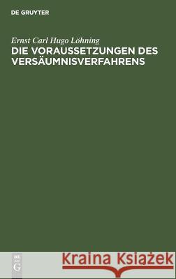 Die Voraussetzungen Des Versäumnisverfahrens Ernst Carl Hugo Löhning 9783112442975 De Gruyter - książka