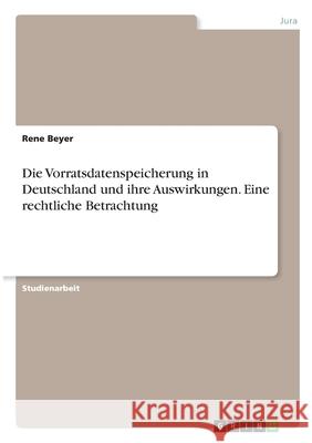 Die Vorratsdatenspeicherung in Deutschland und ihre Auswirkungen. Eine rechtliche Betrachtung Rene Beyer 9783346289360 Grin Verlag - książka