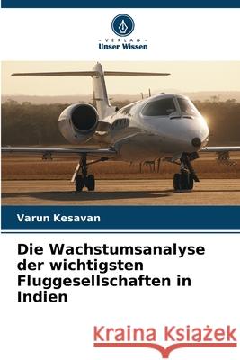 Die Wachstumsanalyse der wichtigsten Fluggesellschaften in Indien Varun Kesavan 9786207555635 Verlag Unser Wissen - książka