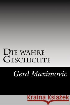 Die wahre Geschichte: Die wirklichen Hintergruende des Weltgeschehens Maximovic, Gerd 9781533607294 Createspace Independent Publishing Platform - książka