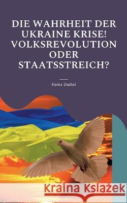 Die Wahrheit der Ukraine Krise! Volksrevolution oder Staatsstreich?: Monroe-Doktrin, NATO, EU. Ukraine über alles Heinz Duthel 9783756295784 Books on Demand - książka