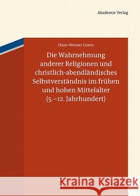 Die Wahrnehmung Anderer Religionen Und Christlich-Abendländisches Selbstverständnis Im Frühen Und Hohen Mittelalter (5.-12. Jahrhundert) Goetz, Hans-Werner 9783050059372 Akademie Verlag - książka
