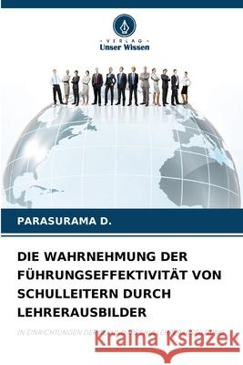 DIE WAHRNEHMUNG DER FÜHRUNGSEFFEKTIVITÄT VON SCHULLEITERN DURCH LEHRERAUSBILDER D., PARASURAMA 9786208720575 Verlag Unser Wissen - książka