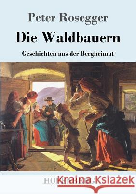 Die Waldbauern: Geschichten aus der Bergheimat Peter Rosegger 9783743709058 Hofenberg - książka