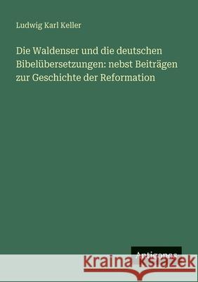 Die Waldenser und die deutschen Bibel?bersetzungen: nebst Beitr?gen zur Geschichte der Reformation Ludwig Karl Keller 9783563989159 Antigonos Verlag - książka