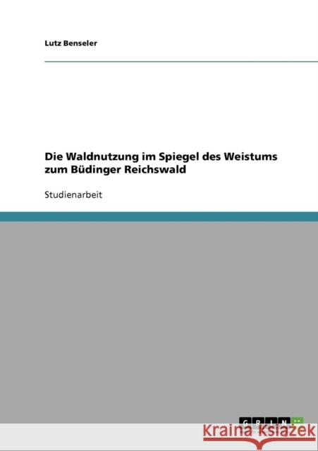 Die Waldnutzung im Spiegel des Weistums zum Büdinger Reichswald Benseler, Lutz 9783638652346 GRIN Verlag - książka