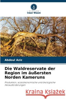 Die Waldreservate der Region im äußersten Norden Kameruns Aziz, Abdoul 9786200756695 Verlag Unser Wissen - książka