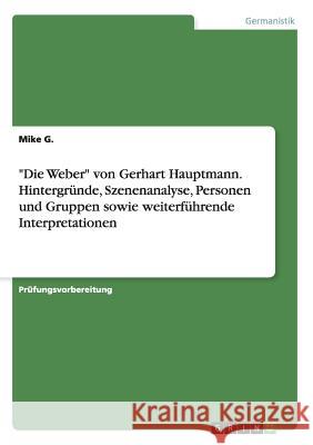 Die Weber von Gerhart Hauptmann. Hintergründe, Szenenanalyse, Personen und Gruppen sowie weiterführende Interpretationen G, Mike 9783668162457 Grin Verlag - książka