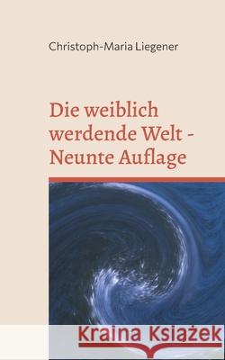 Die weiblich werdende Welt: Neunte Auflage Christoph-Maria Liegener 9783759703521 Bod - Books on Demand - książka