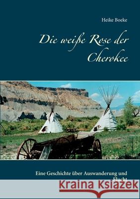 Die weiße Rose der Cherokee: Eine Geschichte über Auswanderung und Flucht Boeke, Heike 9783751935951 Books on Demand - książka