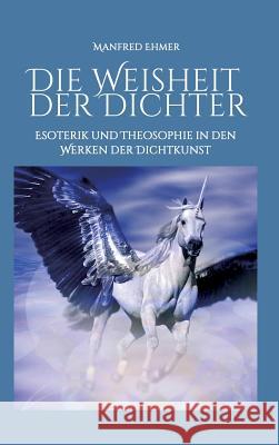 Die Weisheit der Dichter: Esoterik und Theosophie in den Werken der Dichtkunst Ehmer, Manfred 9783743914636 Tredition Gmbh - książka