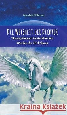 Die Weisheit der Dichter: Theosophie und Esoterik in den Werken der Dichtkunst Manfred Ehmer 9783347008755 Tredition Gmbh - książka