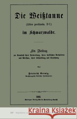 Die Weißtanne (Abies Pectinata, DC.) Im Schwarzwalde: Ein Beitrag Zur Kenntniß Ihrer Verbreitung, Ihres Forstlichen Verhaltens Und Werthes, Ihrer Beha Gerwig, Friedrich 9783662322529 Springer - książka