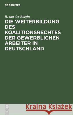 Die Weiterbildung des Koalitionsrechtes der gewerblichen Arbeiter in Deutschland R Van Der Borght 9783111228969 De Gruyter - książka