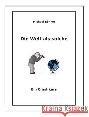 Die Welt als solche: Ein Crashkurs Michael Böhme 9783848263806 Books on Demand - książka