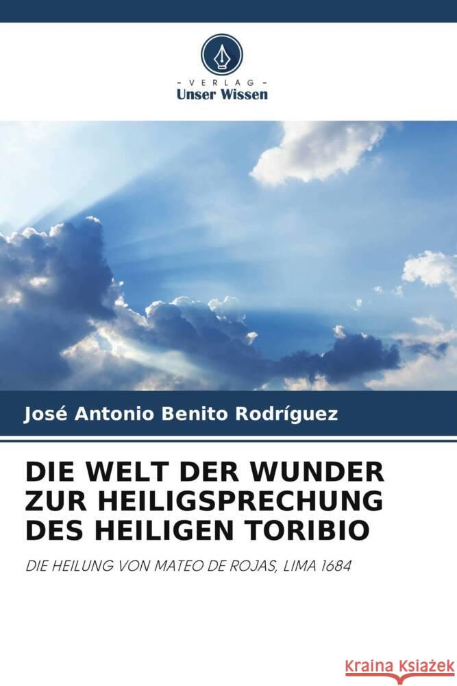 DIE WELT DER WUNDER ZUR HEILIGSPRECHUNG DES HEILIGEN TORIBIO Benito Rodríguez, José Antonio 9786205413845 Verlag Unser Wissen - książka