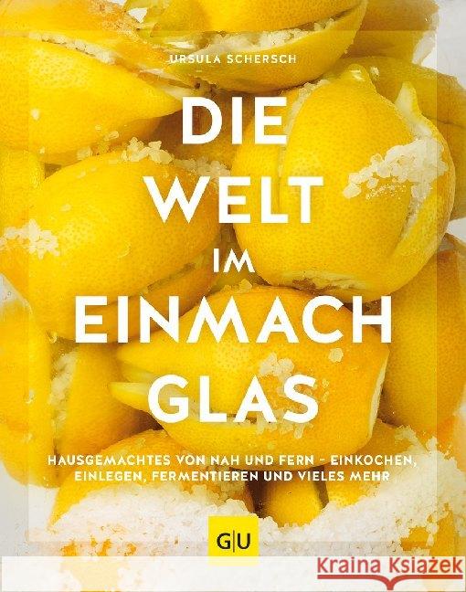 Die Welt im Einmachglas : Hausgemachtes von nah und fern - einkochen, einlegen, fermentieren und vieles mehr Schersch, Ursula 9783833873386 Gräfe & Unzer - książka