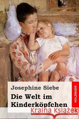 Die Welt im Kinderköpfchen Siebe, Josephine 9781545297599 Createspace Independent Publishing Platform - książka
