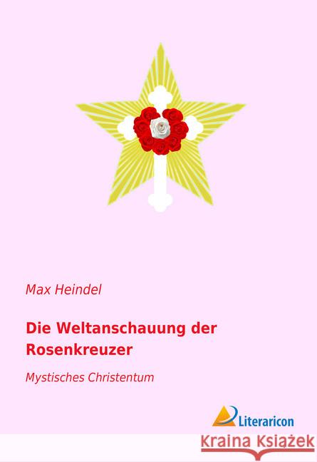 Die Weltanschauung der Rosenkreuzer : Mystisches Christentum Heindel, Max 9783959136969 Literaricon - książka