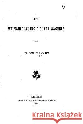 Die weltanschauung Richard Wagners Louis, Rudolf 9781530771769 Createspace Independent Publishing Platform - książka
