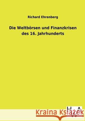 Die Weltbörsen und Finanzkrisen des 16. Jahrhunderts Ehrenberg, Richard 9783863831691 Salzwasser-Verlag Gmbh - książka