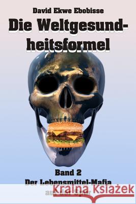 Die Weltgesundheitsformel: Band 2 - Der Lebensmittelmafia auf der Spur Ebobisse, David Ekwe 9781502413048 Createspace - książka