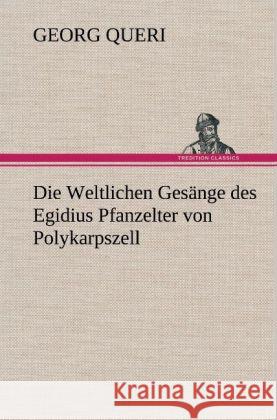 Die Weltlichen Gesänge des Egidius Pfanzelter von Polykarpszell Queri, Georg 9783847259305 TREDITION CLASSICS - książka