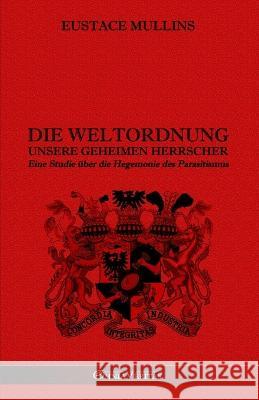 Die Weltordnung - Unsere geheimen Herrscher: Eine Studie über die Hegemonie des Parasitismus Eustace Mullins 9781915278944 Omnia Veritas Ltd - książka